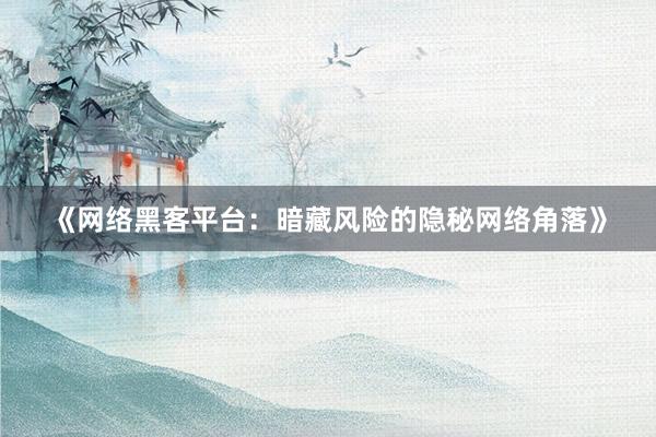 《网络黑客平台：暗藏风险的隐秘网络角落》