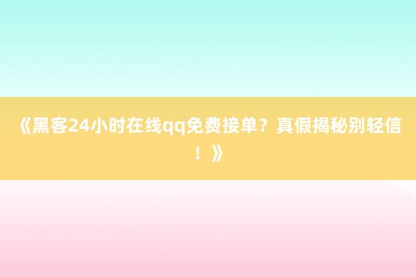 《黑客24小时在线qq免费接单？真假揭秘别轻信！》